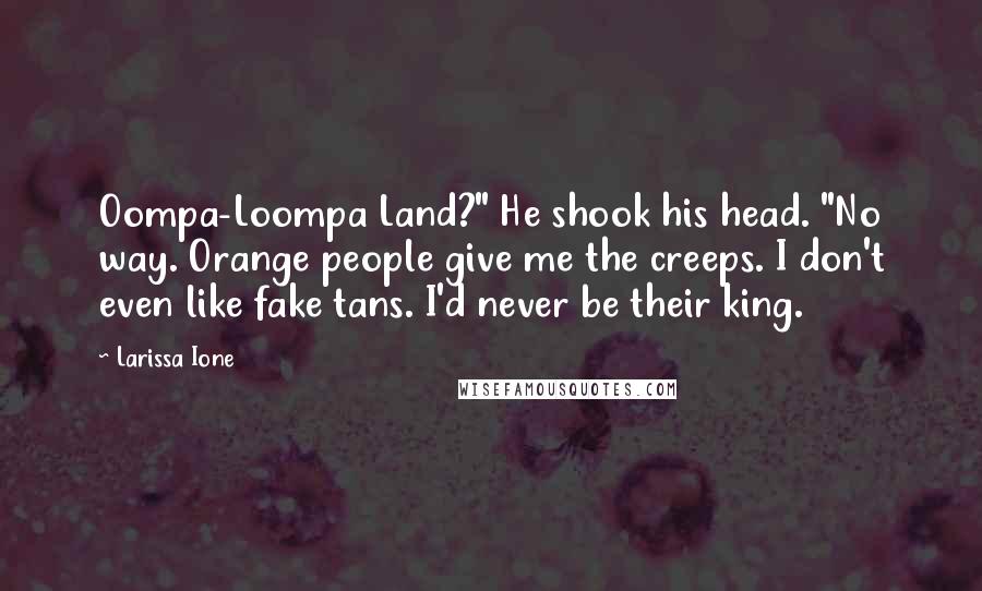 Larissa Ione Quotes: Oompa-Loompa Land?" He shook his head. "No way. Orange people give me the creeps. I don't even like fake tans. I'd never be their king.