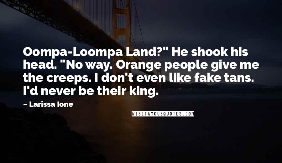 Larissa Ione Quotes: Oompa-Loompa Land?" He shook his head. "No way. Orange people give me the creeps. I don't even like fake tans. I'd never be their king.