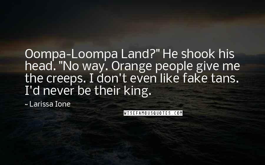 Larissa Ione Quotes: Oompa-Loompa Land?" He shook his head. "No way. Orange people give me the creeps. I don't even like fake tans. I'd never be their king.