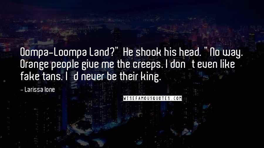 Larissa Ione Quotes: Oompa-Loompa Land?" He shook his head. "No way. Orange people give me the creeps. I don't even like fake tans. I'd never be their king.