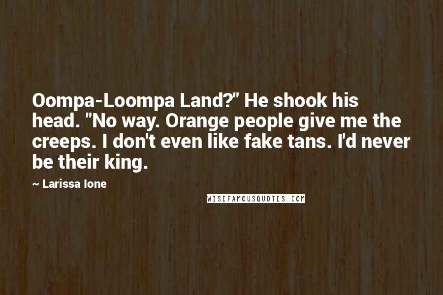 Larissa Ione Quotes: Oompa-Loompa Land?" He shook his head. "No way. Orange people give me the creeps. I don't even like fake tans. I'd never be their king.