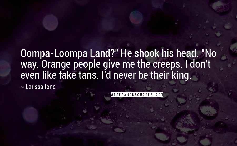 Larissa Ione Quotes: Oompa-Loompa Land?" He shook his head. "No way. Orange people give me the creeps. I don't even like fake tans. I'd never be their king.