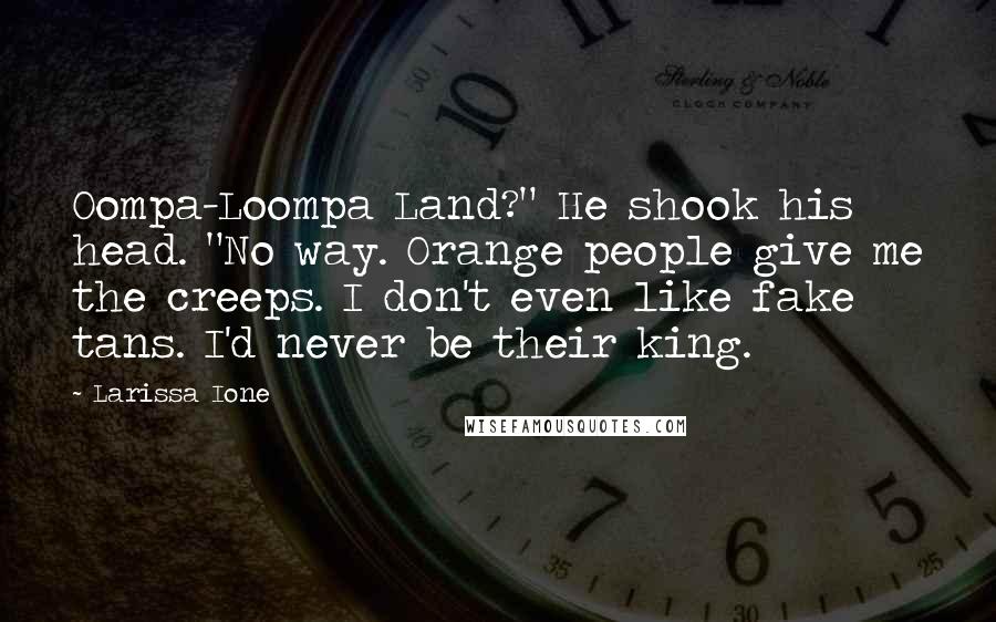 Larissa Ione Quotes: Oompa-Loompa Land?" He shook his head. "No way. Orange people give me the creeps. I don't even like fake tans. I'd never be their king.