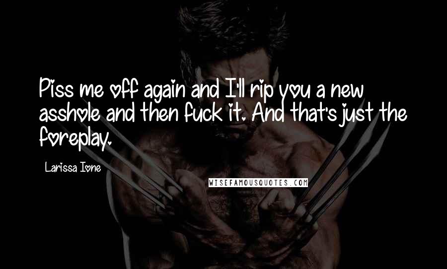 Larissa Ione Quotes: Piss me off again and I'll rip you a new asshole and then fuck it. And that's just the foreplay.