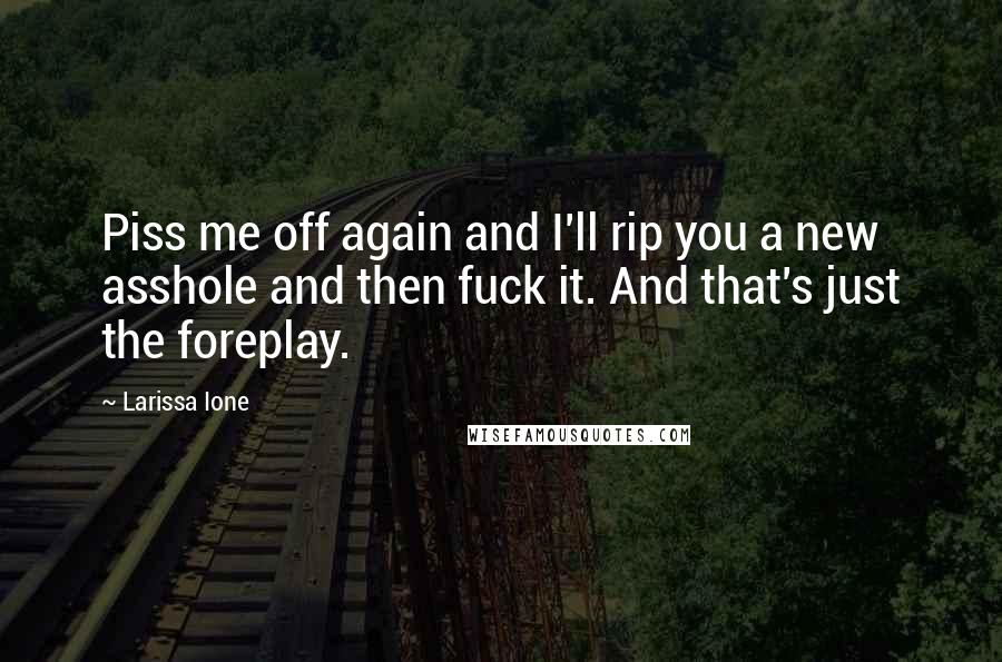 Larissa Ione Quotes: Piss me off again and I'll rip you a new asshole and then fuck it. And that's just the foreplay.