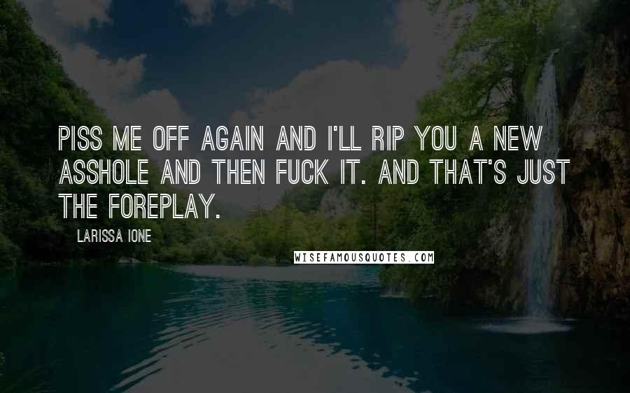 Larissa Ione Quotes: Piss me off again and I'll rip you a new asshole and then fuck it. And that's just the foreplay.