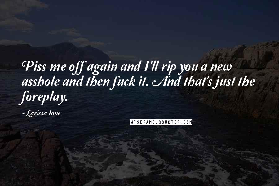Larissa Ione Quotes: Piss me off again and I'll rip you a new asshole and then fuck it. And that's just the foreplay.