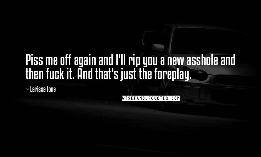 Larissa Ione Quotes: Piss me off again and I'll rip you a new asshole and then fuck it. And that's just the foreplay.
