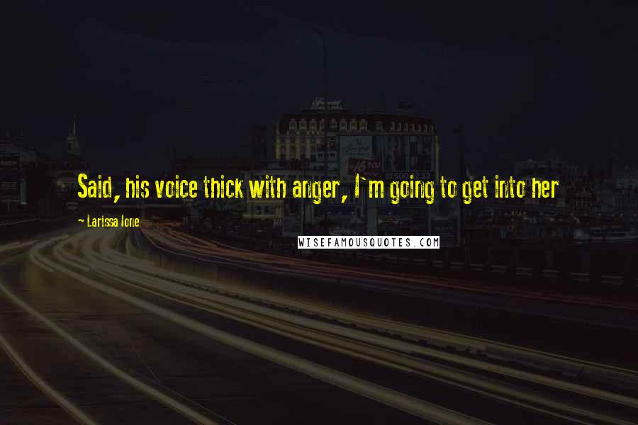 Larissa Ione Quotes: Said, his voice thick with anger, I'm going to get into her