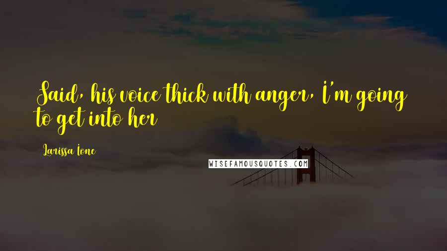 Larissa Ione Quotes: Said, his voice thick with anger, I'm going to get into her