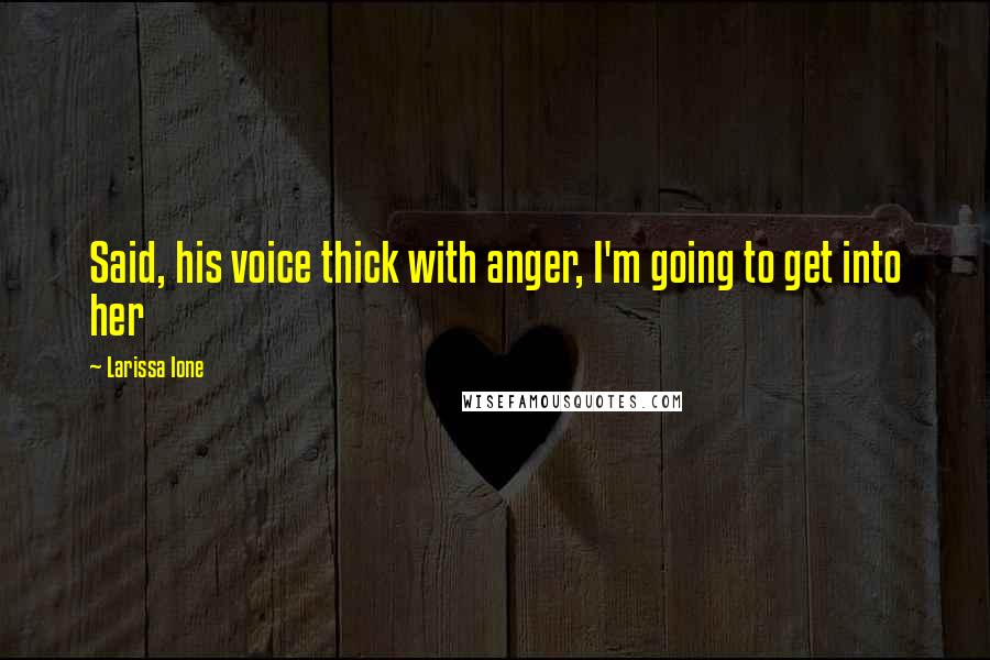 Larissa Ione Quotes: Said, his voice thick with anger, I'm going to get into her