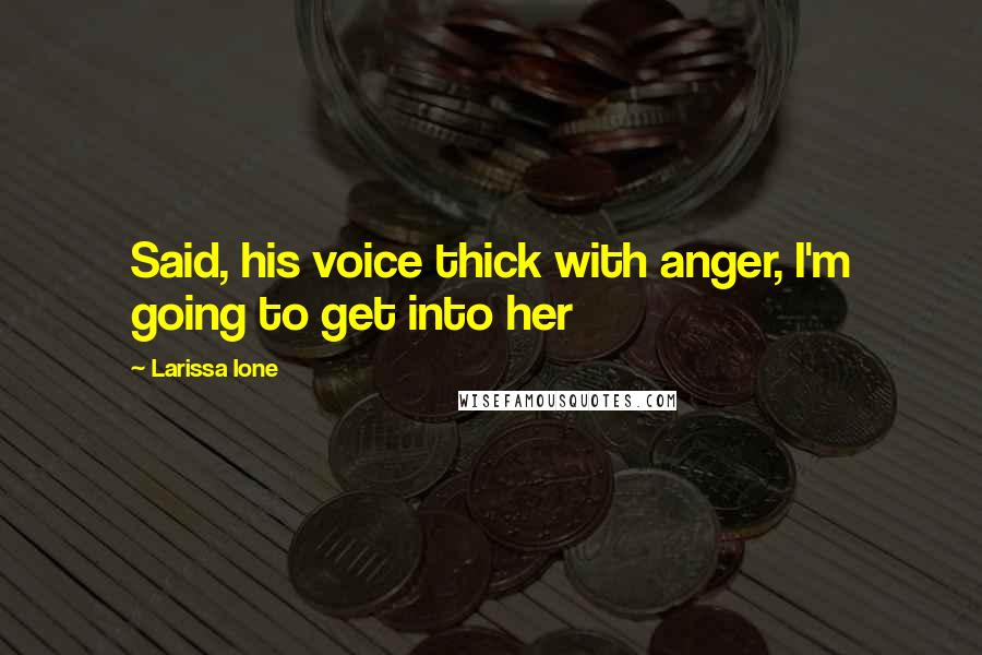 Larissa Ione Quotes: Said, his voice thick with anger, I'm going to get into her