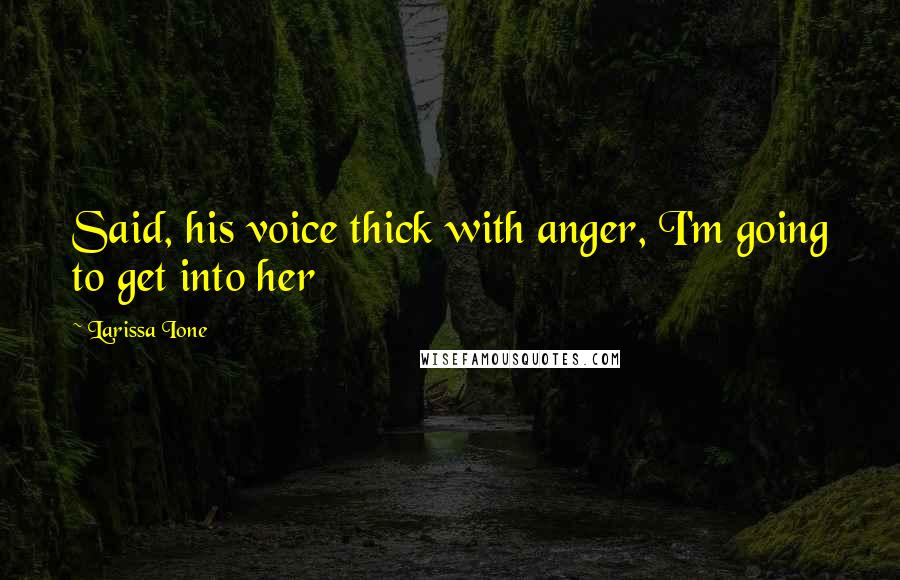 Larissa Ione Quotes: Said, his voice thick with anger, I'm going to get into her
