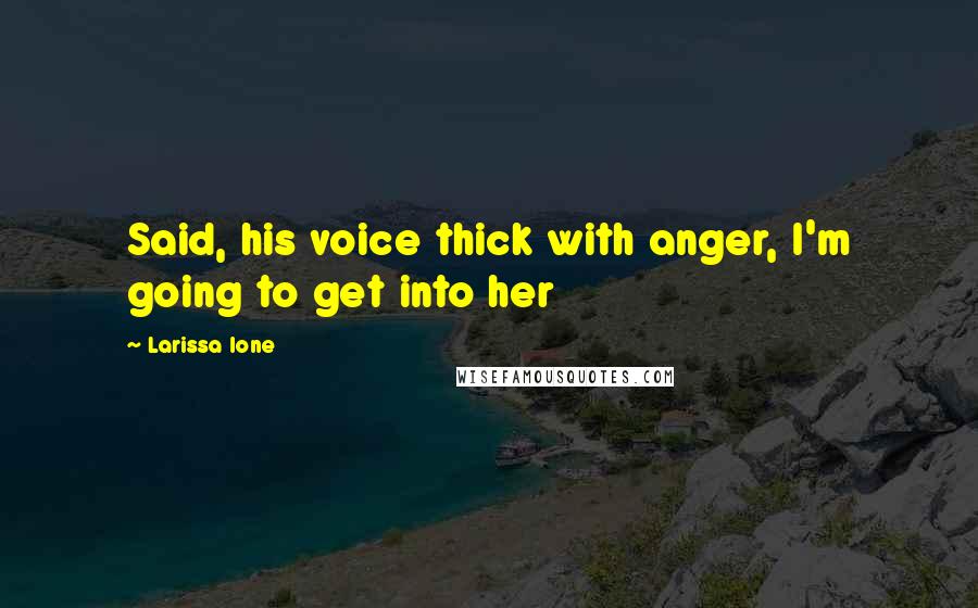 Larissa Ione Quotes: Said, his voice thick with anger, I'm going to get into her
