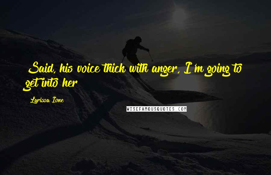 Larissa Ione Quotes: Said, his voice thick with anger, I'm going to get into her