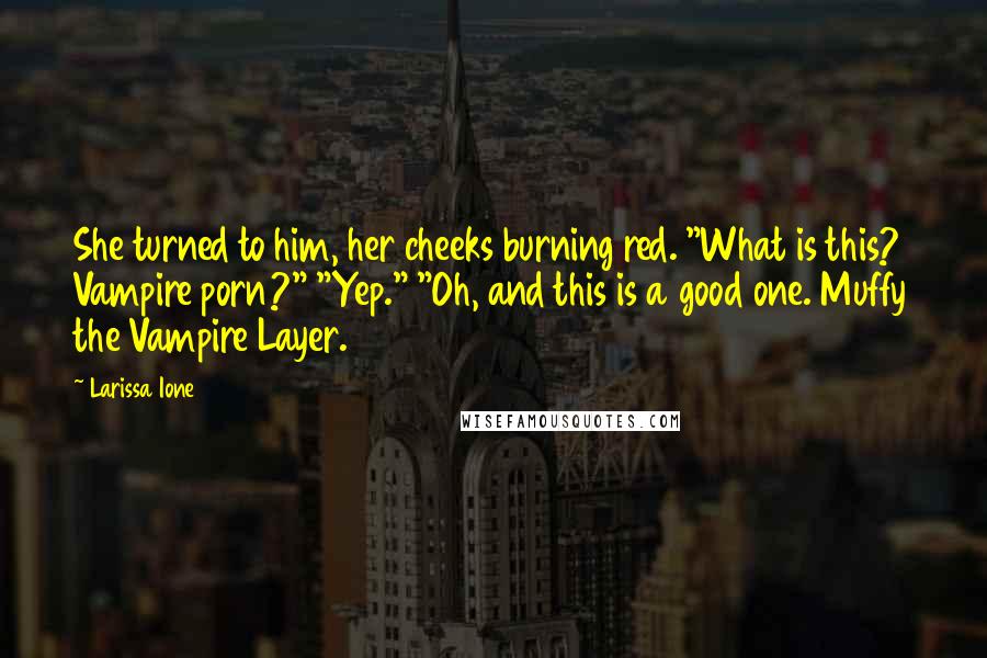 Larissa Ione Quotes: She turned to him, her cheeks burning red. "What is this? Vampire porn?" "Yep." "Oh, and this is a good one. Muffy the Vampire Layer.