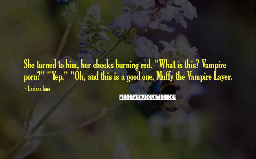 Larissa Ione Quotes: She turned to him, her cheeks burning red. "What is this? Vampire porn?" "Yep." "Oh, and this is a good one. Muffy the Vampire Layer.