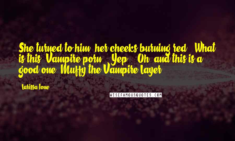 Larissa Ione Quotes: She turned to him, her cheeks burning red. "What is this? Vampire porn?" "Yep." "Oh, and this is a good one. Muffy the Vampire Layer.