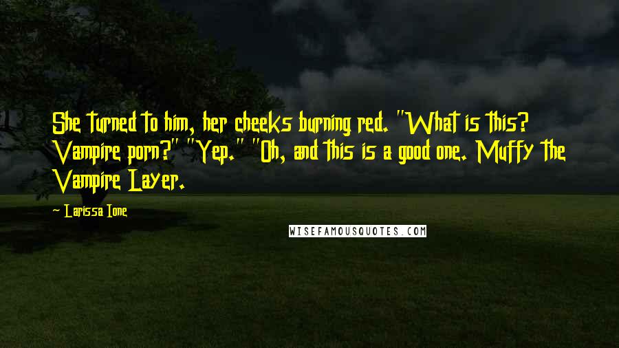 Larissa Ione Quotes: She turned to him, her cheeks burning red. "What is this? Vampire porn?" "Yep." "Oh, and this is a good one. Muffy the Vampire Layer.