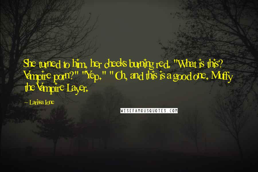 Larissa Ione Quotes: She turned to him, her cheeks burning red. "What is this? Vampire porn?" "Yep." "Oh, and this is a good one. Muffy the Vampire Layer.