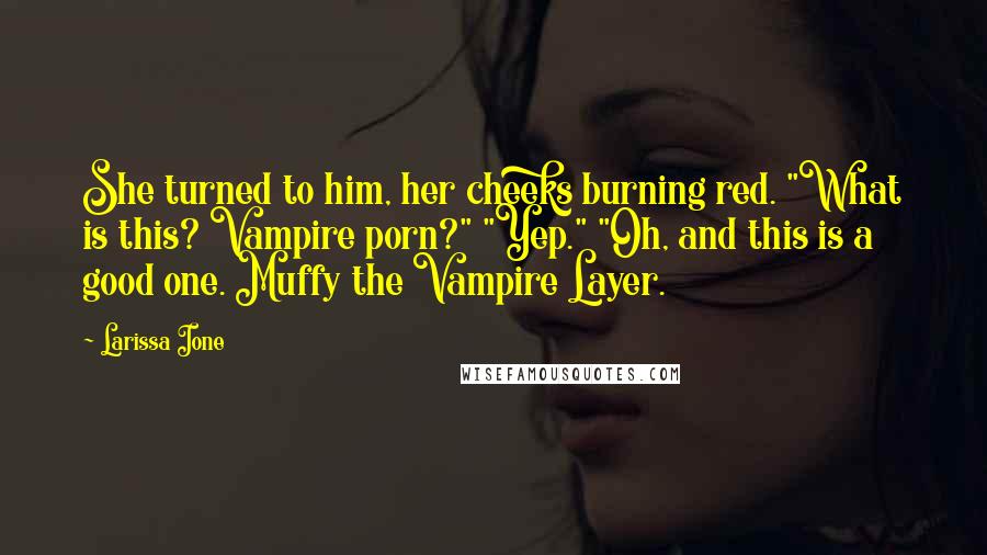 Larissa Ione Quotes: She turned to him, her cheeks burning red. "What is this? Vampire porn?" "Yep." "Oh, and this is a good one. Muffy the Vampire Layer.