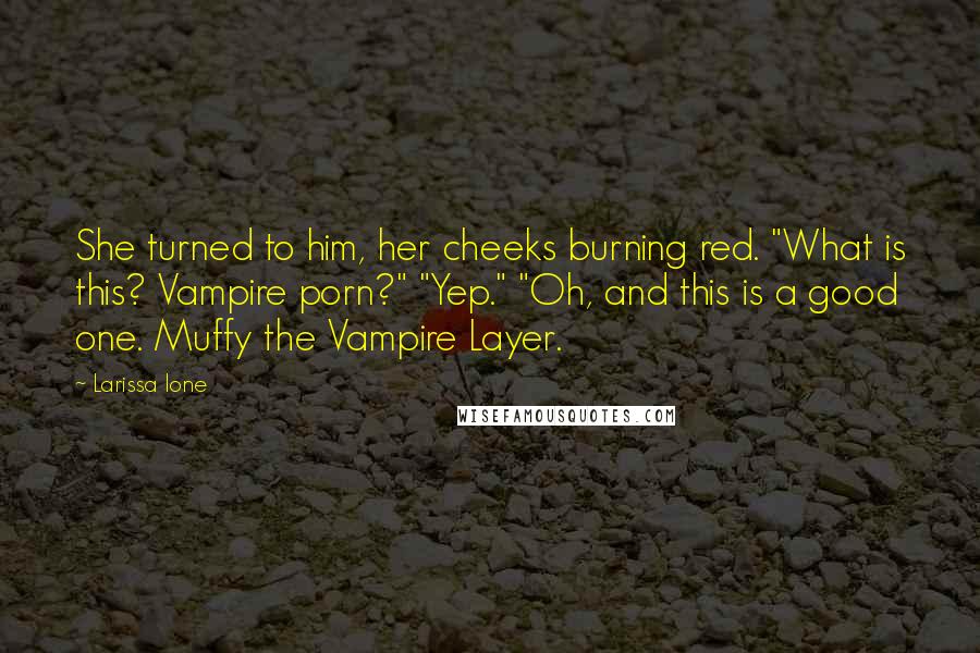 Larissa Ione Quotes: She turned to him, her cheeks burning red. "What is this? Vampire porn?" "Yep." "Oh, and this is a good one. Muffy the Vampire Layer.