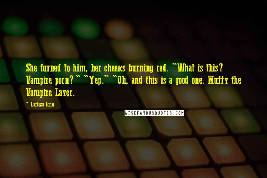 Larissa Ione Quotes: She turned to him, her cheeks burning red. "What is this? Vampire porn?" "Yep." "Oh, and this is a good one. Muffy the Vampire Layer.