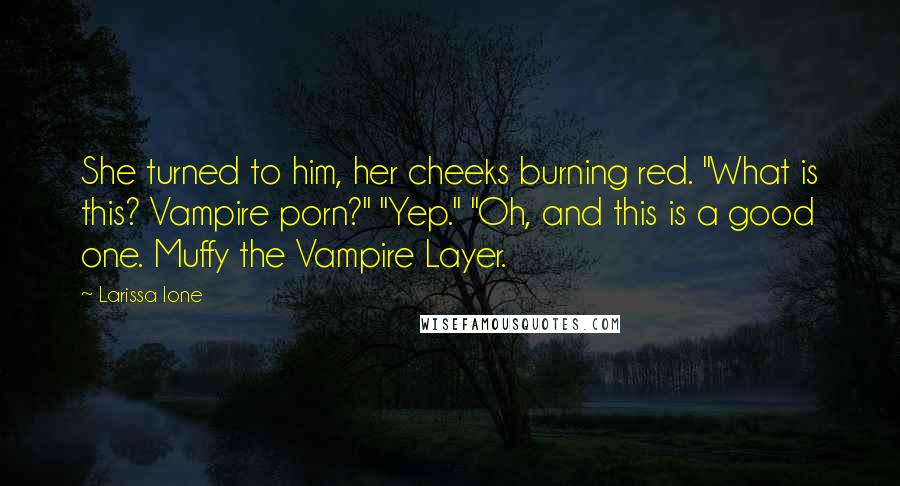 Larissa Ione Quotes: She turned to him, her cheeks burning red. "What is this? Vampire porn?" "Yep." "Oh, and this is a good one. Muffy the Vampire Layer.