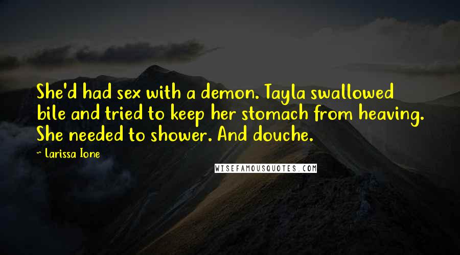 Larissa Ione Quotes: She'd had sex with a demon. Tayla swallowed bile and tried to keep her stomach from heaving. She needed to shower. And douche.