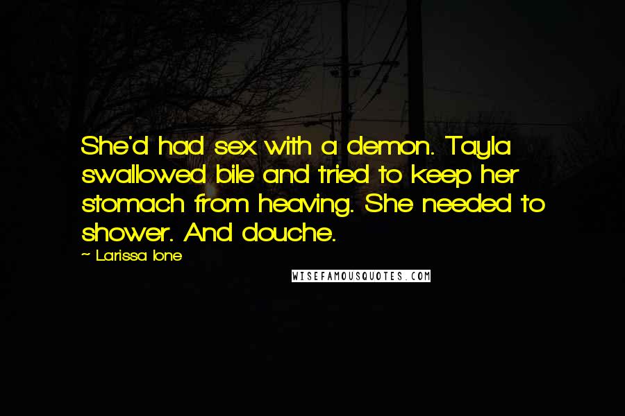 Larissa Ione Quotes: She'd had sex with a demon. Tayla swallowed bile and tried to keep her stomach from heaving. She needed to shower. And douche.