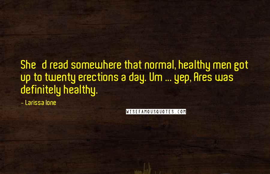 Larissa Ione Quotes: She'd read somewhere that normal, healthy men got up to twenty erections a day. Um ... yep, Ares was definitely healthy.