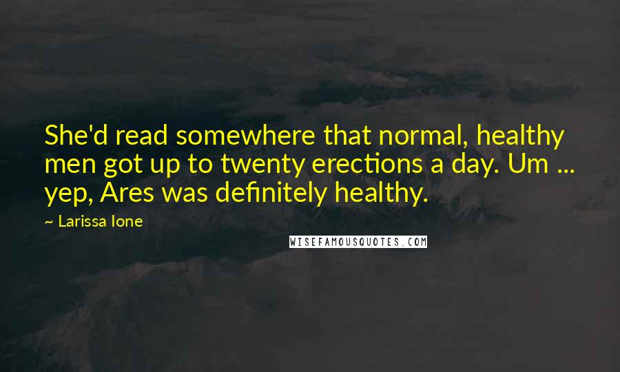 Larissa Ione Quotes: She'd read somewhere that normal, healthy men got up to twenty erections a day. Um ... yep, Ares was definitely healthy.