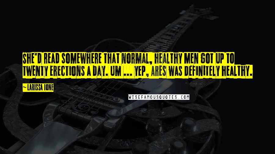 Larissa Ione Quotes: She'd read somewhere that normal, healthy men got up to twenty erections a day. Um ... yep, Ares was definitely healthy.