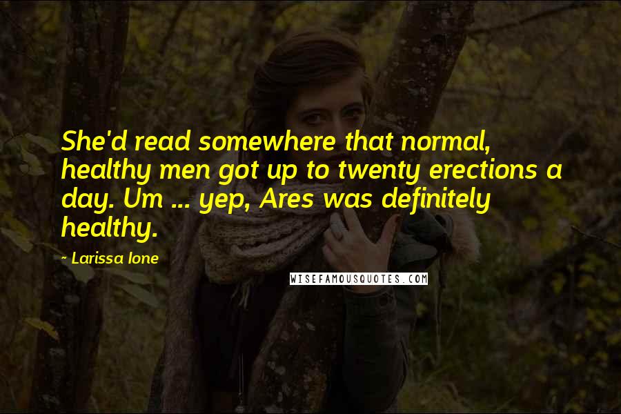 Larissa Ione Quotes: She'd read somewhere that normal, healthy men got up to twenty erections a day. Um ... yep, Ares was definitely healthy.