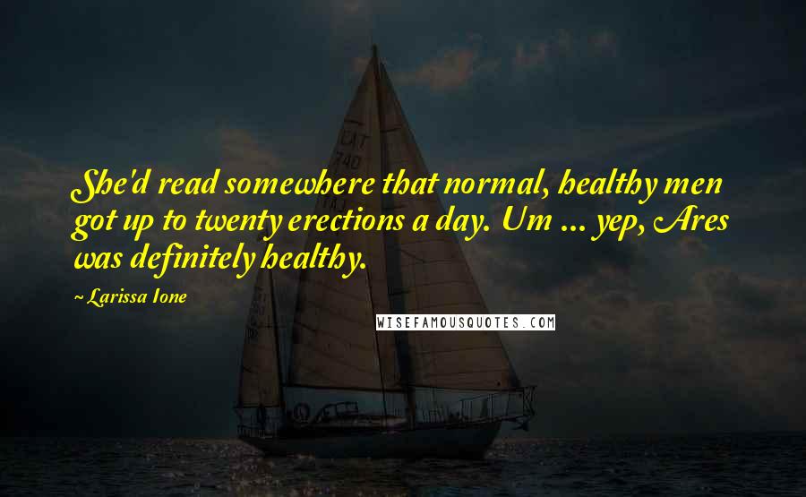 Larissa Ione Quotes: She'd read somewhere that normal, healthy men got up to twenty erections a day. Um ... yep, Ares was definitely healthy.