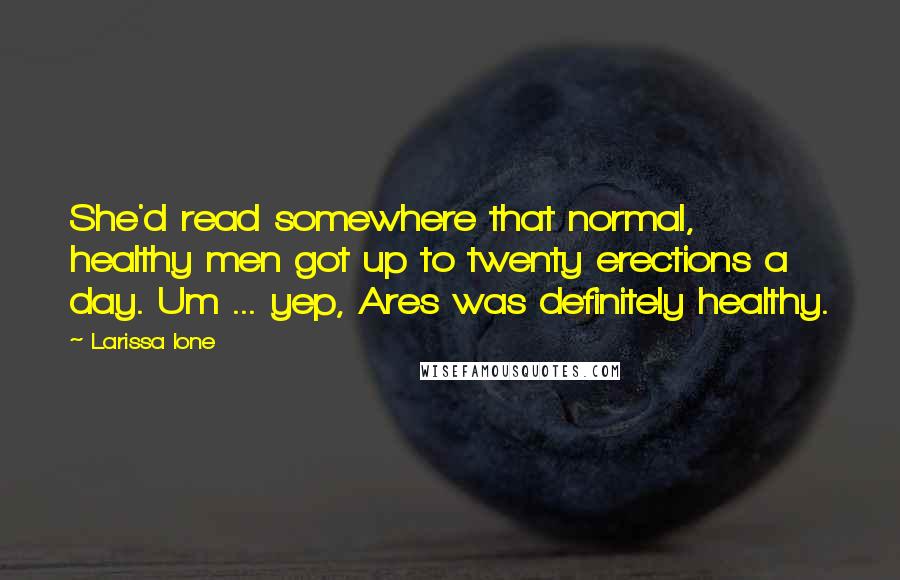 Larissa Ione Quotes: She'd read somewhere that normal, healthy men got up to twenty erections a day. Um ... yep, Ares was definitely healthy.