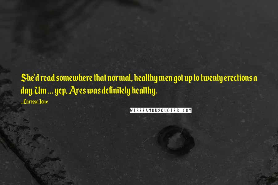 Larissa Ione Quotes: She'd read somewhere that normal, healthy men got up to twenty erections a day. Um ... yep, Ares was definitely healthy.