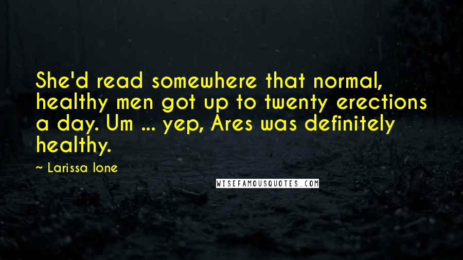 Larissa Ione Quotes: She'd read somewhere that normal, healthy men got up to twenty erections a day. Um ... yep, Ares was definitely healthy.