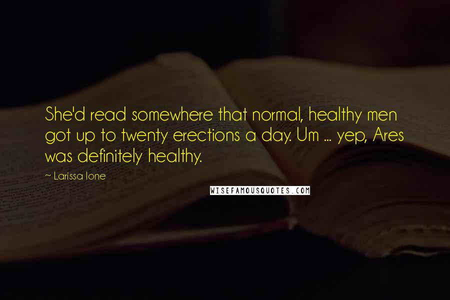 Larissa Ione Quotes: She'd read somewhere that normal, healthy men got up to twenty erections a day. Um ... yep, Ares was definitely healthy.