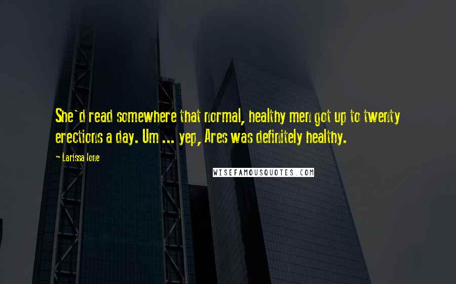 Larissa Ione Quotes: She'd read somewhere that normal, healthy men got up to twenty erections a day. Um ... yep, Ares was definitely healthy.