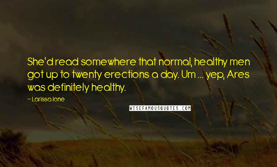 Larissa Ione Quotes: She'd read somewhere that normal, healthy men got up to twenty erections a day. Um ... yep, Ares was definitely healthy.