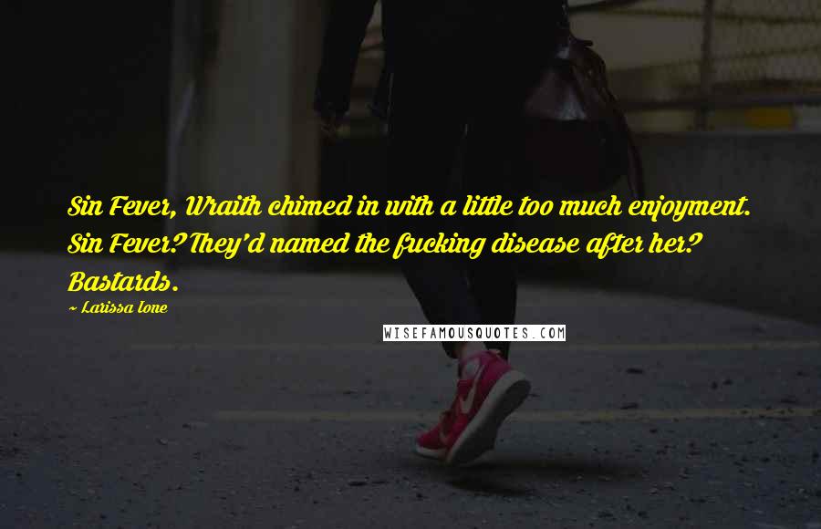 Larissa Ione Quotes: Sin Fever, Wraith chimed in with a little too much enjoyment. Sin Fever? They'd named the fucking disease after her? Bastards.