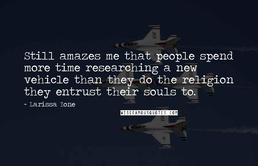 Larissa Ione Quotes: Still amazes me that people spend more time researching a new vehicle than they do the religion they entrust their souls to.