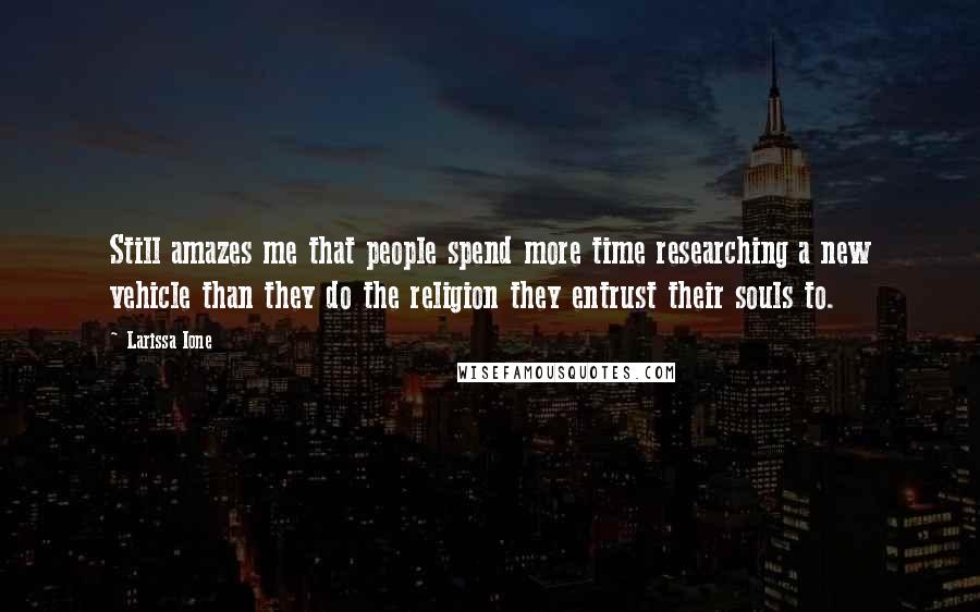 Larissa Ione Quotes: Still amazes me that people spend more time researching a new vehicle than they do the religion they entrust their souls to.