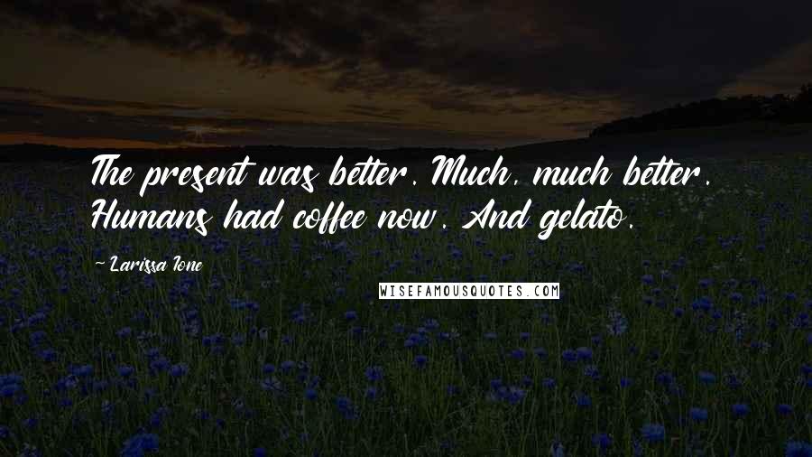 Larissa Ione Quotes: The present was better. Much, much better. Humans had coffee now. And gelato.