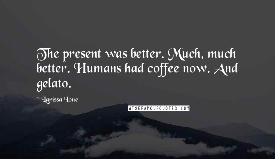 Larissa Ione Quotes: The present was better. Much, much better. Humans had coffee now. And gelato.