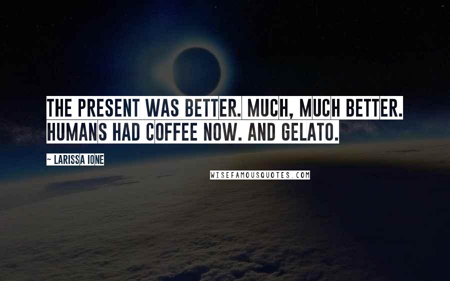 Larissa Ione Quotes: The present was better. Much, much better. Humans had coffee now. And gelato.