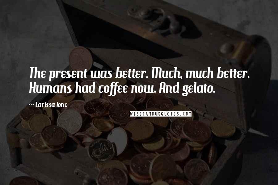 Larissa Ione Quotes: The present was better. Much, much better. Humans had coffee now. And gelato.