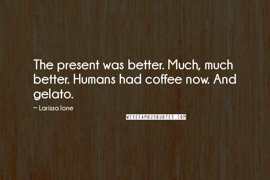 Larissa Ione Quotes: The present was better. Much, much better. Humans had coffee now. And gelato.