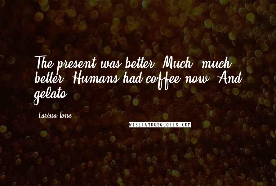 Larissa Ione Quotes: The present was better. Much, much better. Humans had coffee now. And gelato.